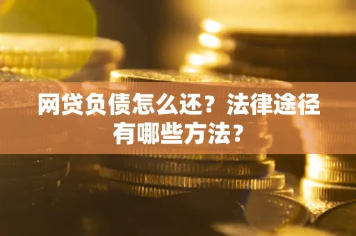 武汉网贷负债怎么还？法律途径有哪些方法？