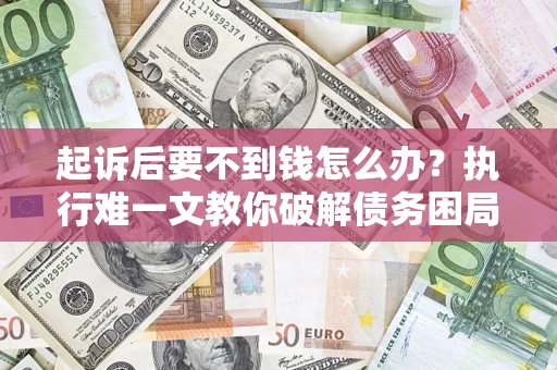武汉起诉后要不到钱怎么办？执行难一文教你破解债务困局