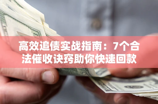 武汉高效追债实战指南：7个合法催收诀窍助你快速回款