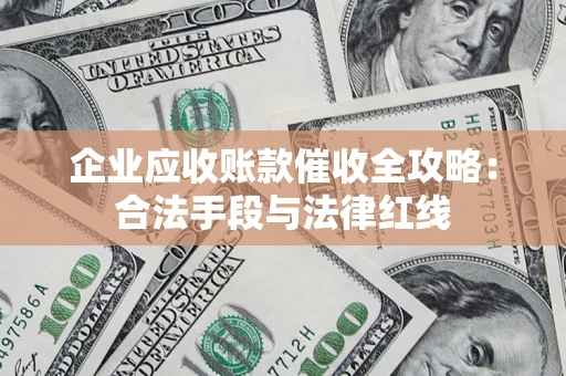 武汉企业应收账款催收全攻略：合法手段与法律红线