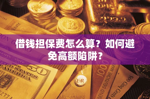 武汉借钱担保费怎么算？如何避免高额陷阱？