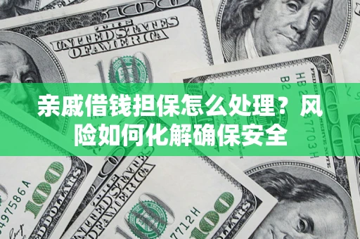 武汉亲戚借钱担保怎么处理？风险如何化解确保安全