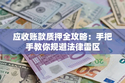 武汉应收账款质押全攻略：手把手教你规避法律雷区