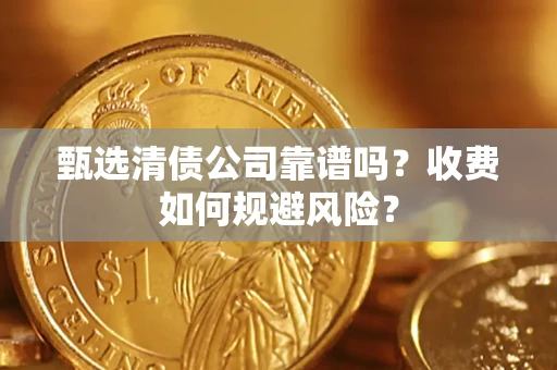 武汉甄选清债公司靠谱吗？收费如何规避风险？