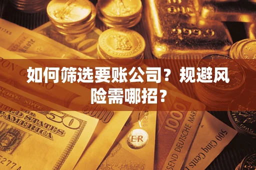 武汉如何筛选要账公司？规避风险需哪招？