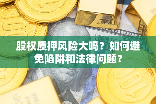 武汉股权质押风险大吗？如何避免陷阱和法律问题？