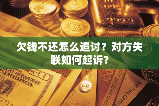 武汉欠钱不还怎么追讨？对方失联如何起诉？