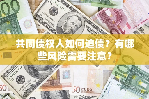 武汉共同债权人如何追债？有哪些风险需要注意？
