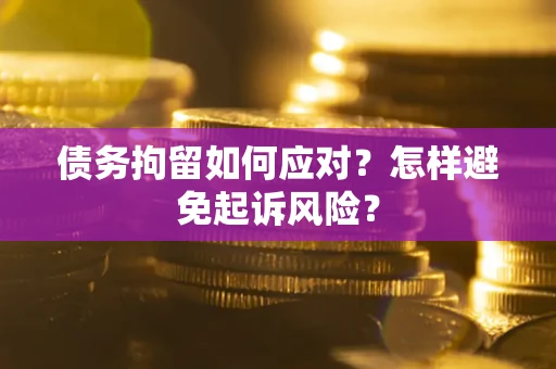武汉债务拘留如何应对？怎样避免起诉风险？