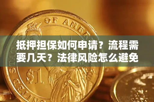 武汉抵押担保如何申请？流程需要几天？法律风险怎么避免？避坑指南