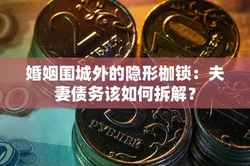 武汉婚姻围城外的隐形枷锁：夫妻债务该如何拆解？