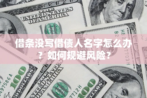 武汉借条没写借债人名字怎么办？如何规避风险？
