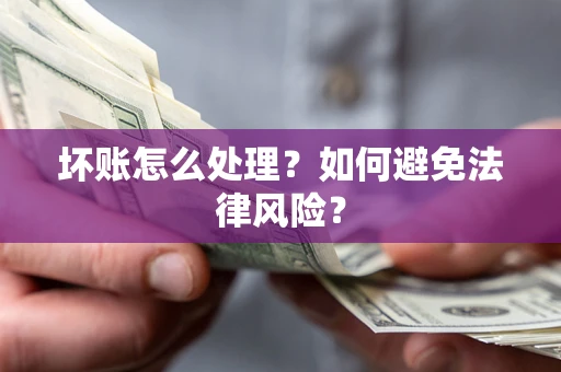 武汉坏账怎么处理？如何避免法律风险？
