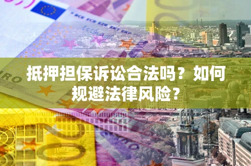 武汉抵押担保诉讼合法吗？如何规避法律风险？