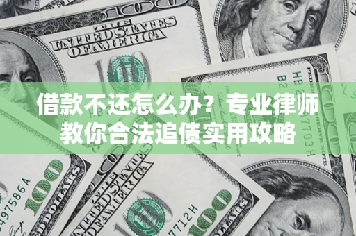 武汉借款不还怎么办？专业律师教你合法追债实用攻略