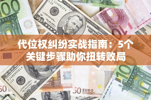 武汉代位权纠纷实战指南：5个关键步骤助你扭转败局