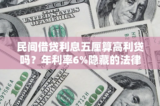 武汉民间借贷利息五厘算高利贷吗？年利率6%隐藏的法律风险全解析