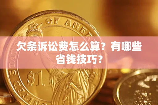 武汉欠条诉讼费怎么算？有哪些省钱技巧？
