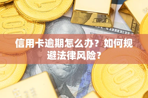 武汉信用卡逾期怎么办？如何规避法律风险？