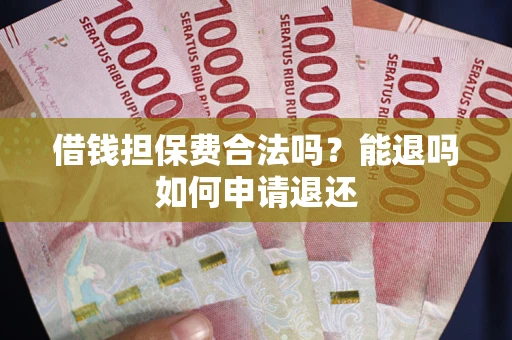 武汉借钱担保费合法吗？能退吗如何申请退还