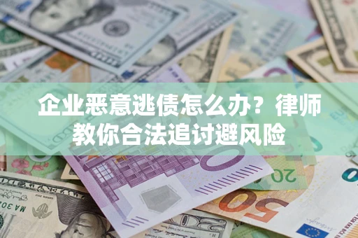 武汉企业恶意逃债怎么办？律师教你合法追讨避风险