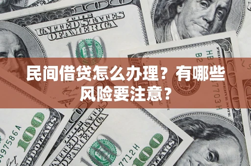 武汉民间借贷怎么办理？有哪些风险要注意？