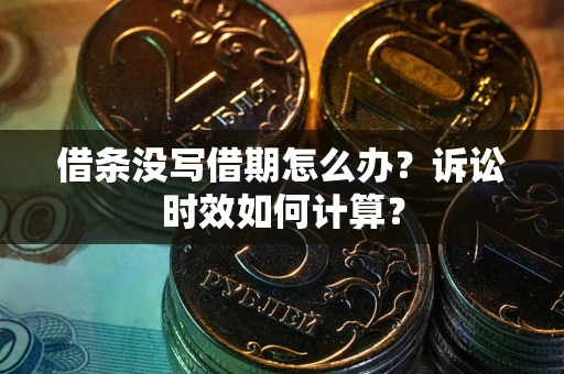武汉借条没写借期怎么办？诉讼时效如何计算？