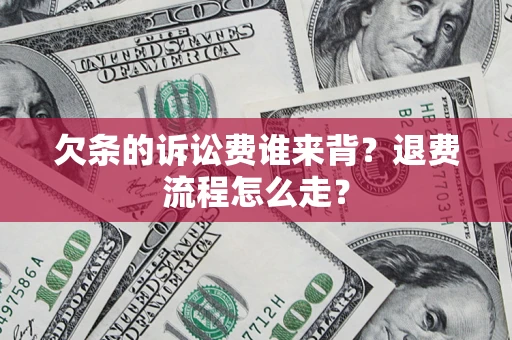 武汉欠条的诉讼费谁来背？退费流程怎么走？