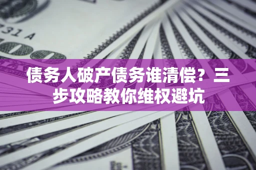 武汉债务人破产债务谁清偿？三步攻略教你维权避坑