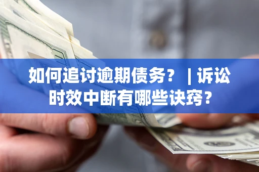 武汉如何追讨逾期债务？ | 诉讼时效中断有哪些诀窍？