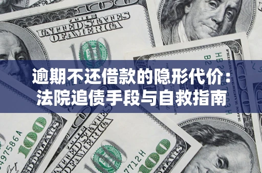 武汉逾期不还借款的隐形代价：法院追债手段与自救指南