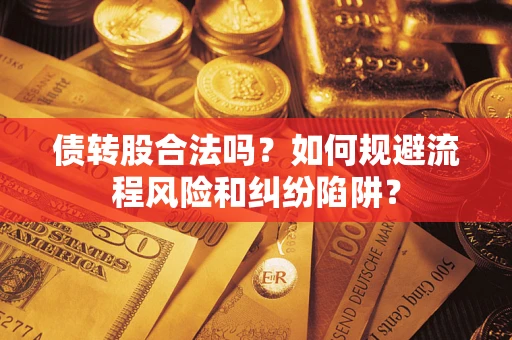 武汉债转股合法吗？如何规避流程风险和纠纷陷阱？
