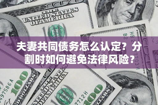 武汉夫妻共同债务怎么认定？分割时如何避免法律风险？