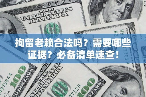武汉拘留老赖合法吗？需要哪些证据？必备清单速查！