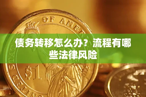 武汉债务转移怎么办？流程有哪些法律风险